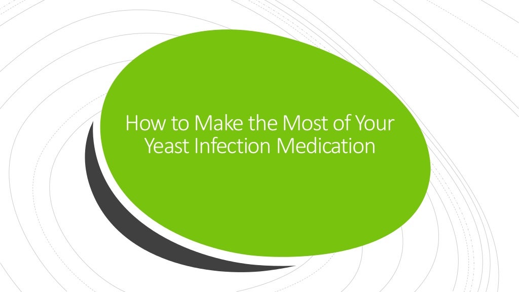 How to Make the Most of Your Yeast Infection Medication