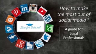 How to make
the most out of
social media?
A guide for
Legal
Professionals
 