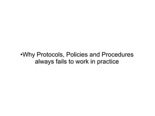 •Why Protocols, Policies and Procedures
always fails to work in practice
 