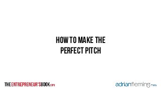 how to make the 
perfect pitch 
 
