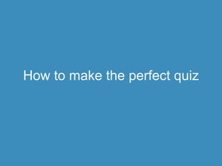 How to make the perfect quiz 
 