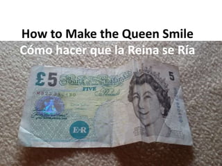 How to Make the Queen Smile
Cómo hacer que la Reina se Ría
 