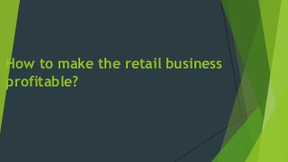 How to make the retail business
profitable?
 