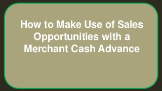 How to Make Use of Sales
Opportunities with a
Merchant Cash Advance
 