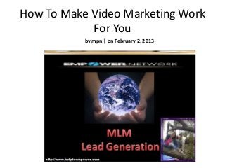 How To Make Video Marketing Work
            For You
           by mpn | on February 2, 2013
 