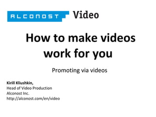 How to make videos
work for you
Promoting via videos
Kirill Kliushkin,
Head of Video Production
Alconost Inc.
http://alconost.com/en/video

 