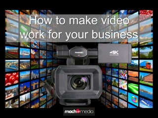 How to make video
work for your business
 