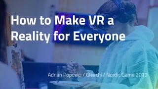 How to Make VR a
Reality for Everyone
Adrian Popovici / Gleechi / Nordic Game 2019
 