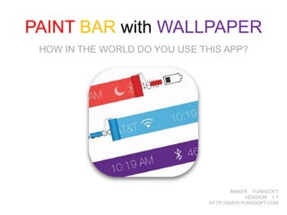 PAINT BAR with WALLPAPER
HOW IN THE WORLD DO YOU USE THIS APP?

MAKER: YUNASOFT
VERSION: 1.1
HTTP://WWW.YUNASOFT.COM

 