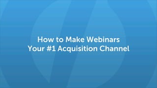 How to Make Webinars
Your #1 Acquisition Channel

 