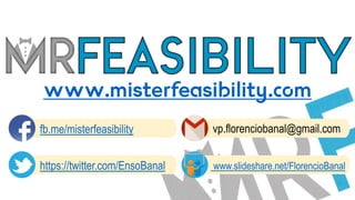 www.misterfeasibility.com
vp.florenciobanal@gmail.comfb.me/misterfeasibility
https://twitter.com/EnsoBanal www.slideshare.net/FlorencioBanal
 