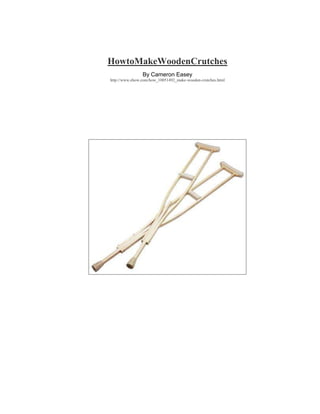 HowtoMakeWoodenCrutches
By Cameron Easey
http://www.ehow.com/how_10051492_make-wooden-crutches.html
 