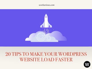 workurious.com
20 TIPS TO MAKE YOUR WORDPRESS
WEBSITE LOAD FASTER
 