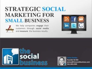 STRATEGIC SOCIAL MARKETING FOR SMALLBUSINESS We help companies engage their customers through social media and measure  the business results. James Gentes Founder & CEO james@thesocialbusiness.com 541.393.2395 