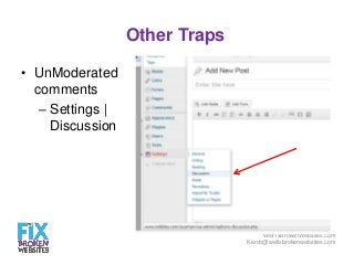 Other Traps
• UnModerated
comments
– Settings |
Discussion

WeFixBrokenWebsites.com
Kerch@wefixbrokenwebsites.com

 