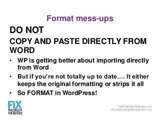 Format mess-ups

DO NOT
COPY AND PASTE DIRECTLY FROM
WORD
• WP is getting better about importing directly
from Word
• But ...