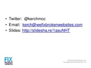 • Twitter: @kerchmcc
• Email: kerch@wefixbrokenwebsites.com
• Slides: http://slidesha.re/1asuNHT

WeFixBrokenWebsites.com
...