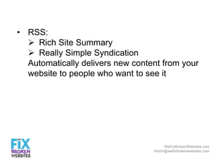 • RSS:
 Rich Site Summary
 Really Simple Syndication
Automatically delivers new content from your
website to people who ...