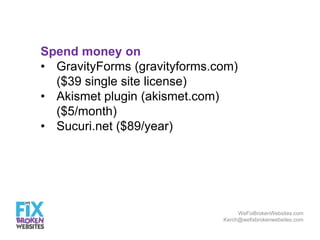 Spend money on
• GravityForms (gravityforms.com)
($39 single site license)
• Akismet plugin (akismet.com)
($5/month)
• Suc...