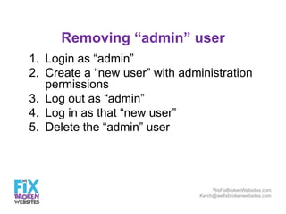 Removing “admin” user
1. Login as “admin”
2. Create a “new user” with administration
permissions
3. Log out as “admin”
4. ...
