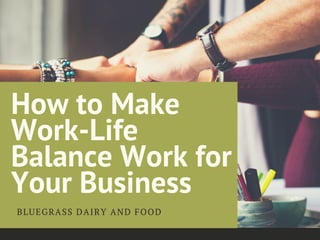 How to Make
Work-Life
Balance Work for
Your Business
BLUEGRASS DAIRY AND FOOD
 