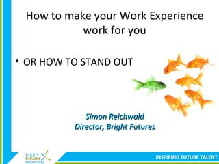 How to make your Work Experience work for you ,[object Object],Simon Reichwald Director, Bright Futures 