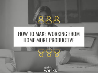 HOW TO MAKE WORKING FROM
HOME MORE PRODUCTIVE
 