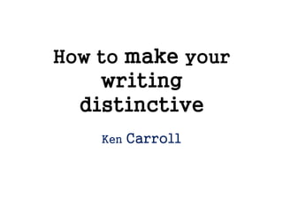 How toHow toHow toHow to makemakemakemake youryouryouryour
writingwritingwritingwriting
distinctivedistinctivedistinctivedistinctivedistinctivedistinctivedistinctivedistinctive
Ken Carroll
 
