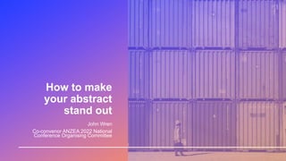 How to make
your abstract
stand out
John Wren
Co-convenor ANZEA 2022 National
Conference Organising Committee
 