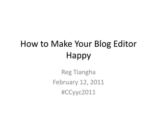 How to Make Your Blog Editor
Happy
Reg Tiangha
February 12, 2011
#CCyyc2011
 