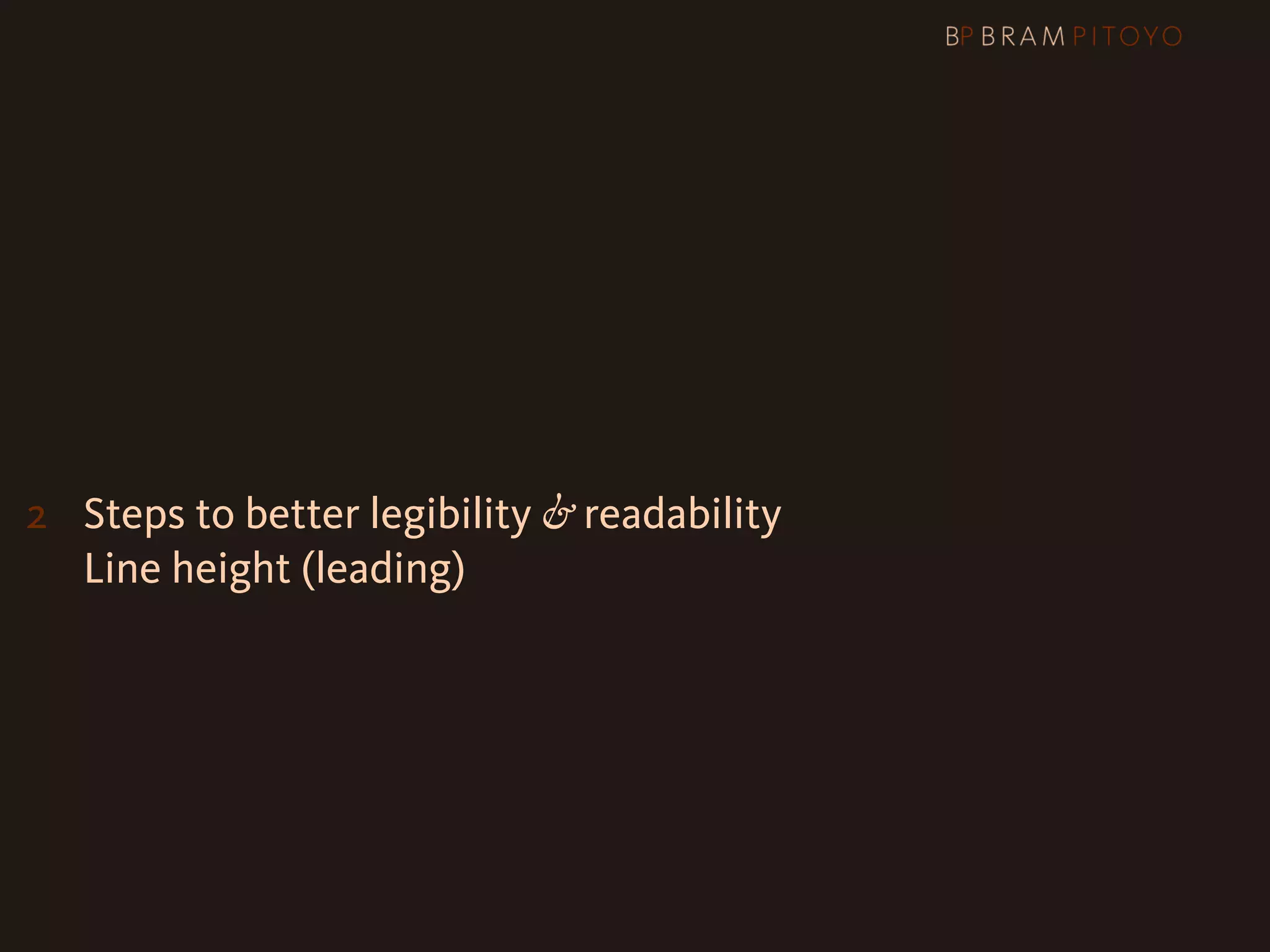 1
 What’s out there & what you should use
2 Steps to better legibility & readability
   Line height (leading)
 