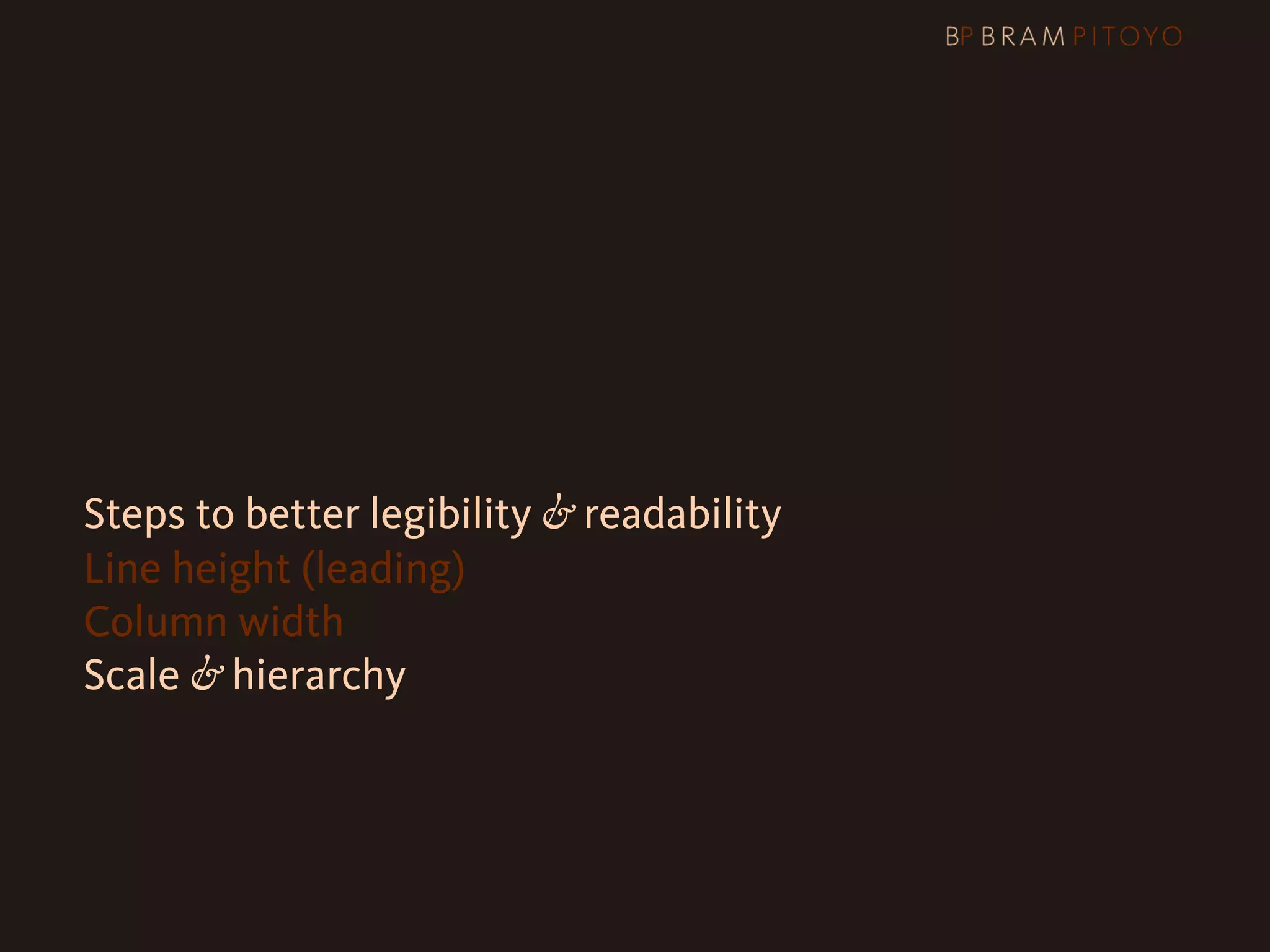 1
 What’s out there & what you should use
2 Steps to better legibility & readability
   Line height (leading)
   Column width
   Scale & hierarchy
 