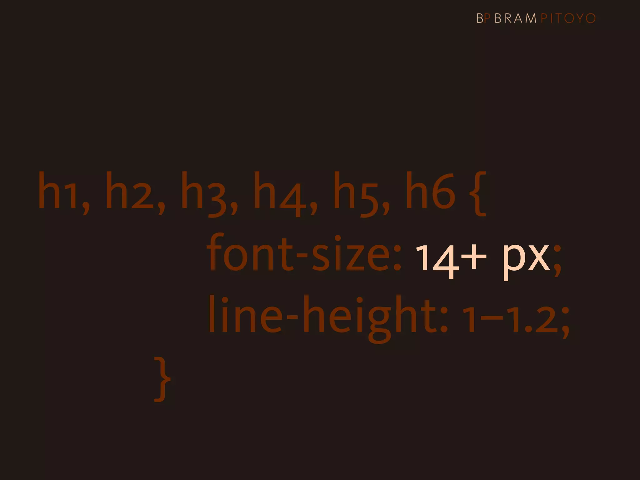 h1, h2, h3, h4, h5, h6 {
                      font-size: 14+ px;

 
 
 
 
 
 
 
 
 
 
 line-height: 1–1.2;
                }
 