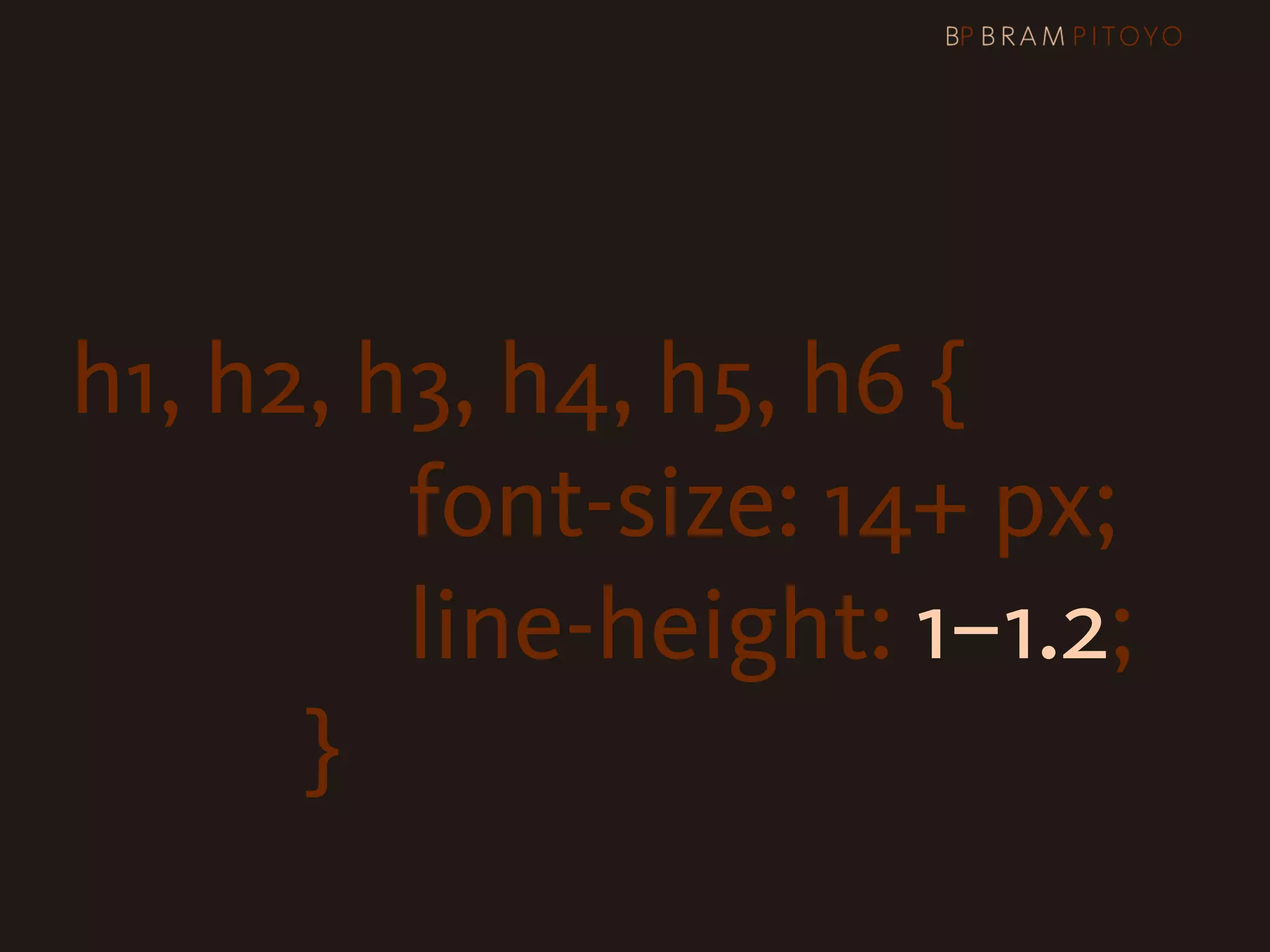 h1, h2, h3, h4, h5, h6 {
                      font-size: 14+ px;

 
 
 
 
 
 
 
 
 
 
 line-height: 1–1.2;
                }
 