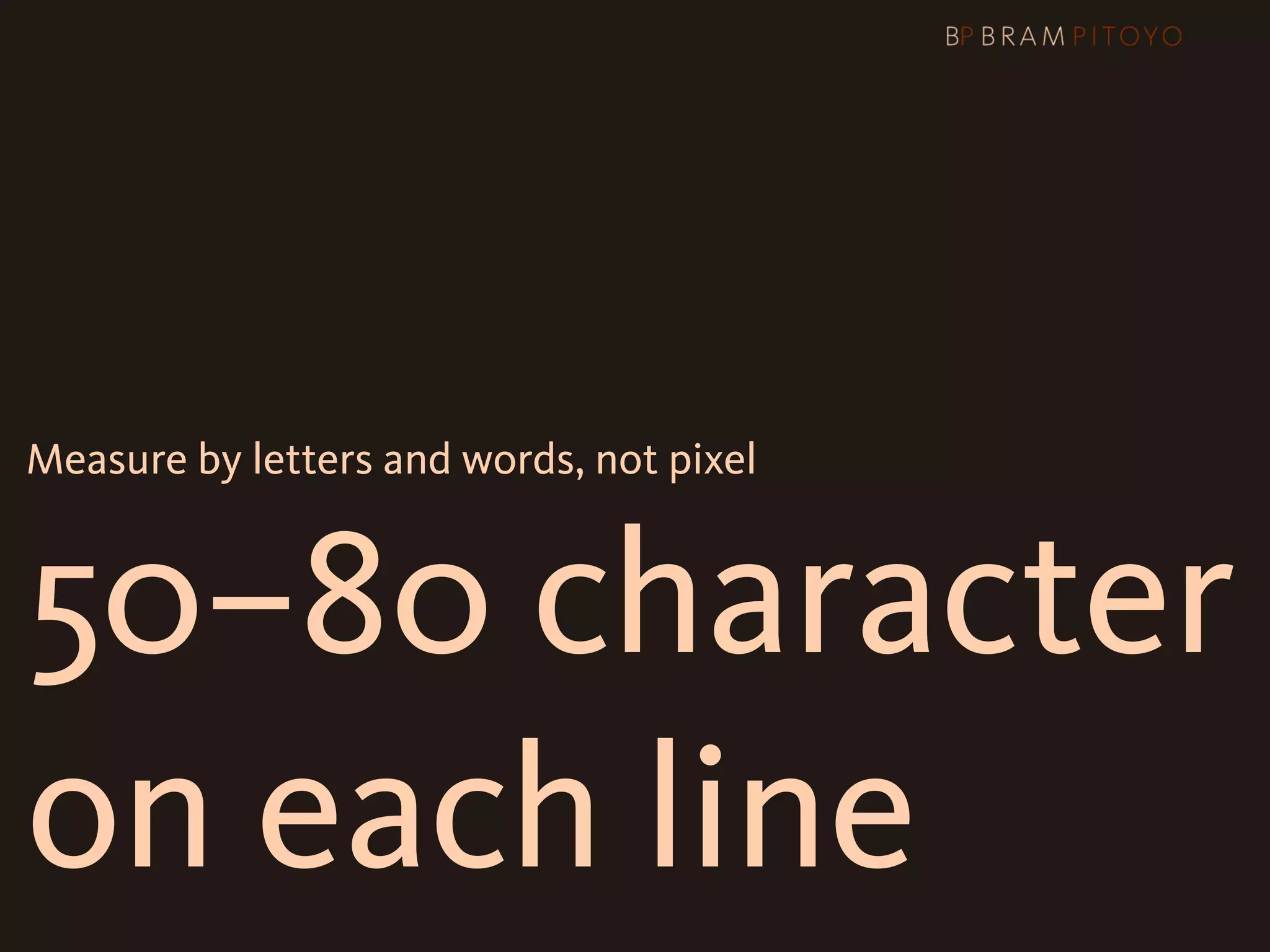 Measure by letters and words, not pixel



50–80 character
on each line
 