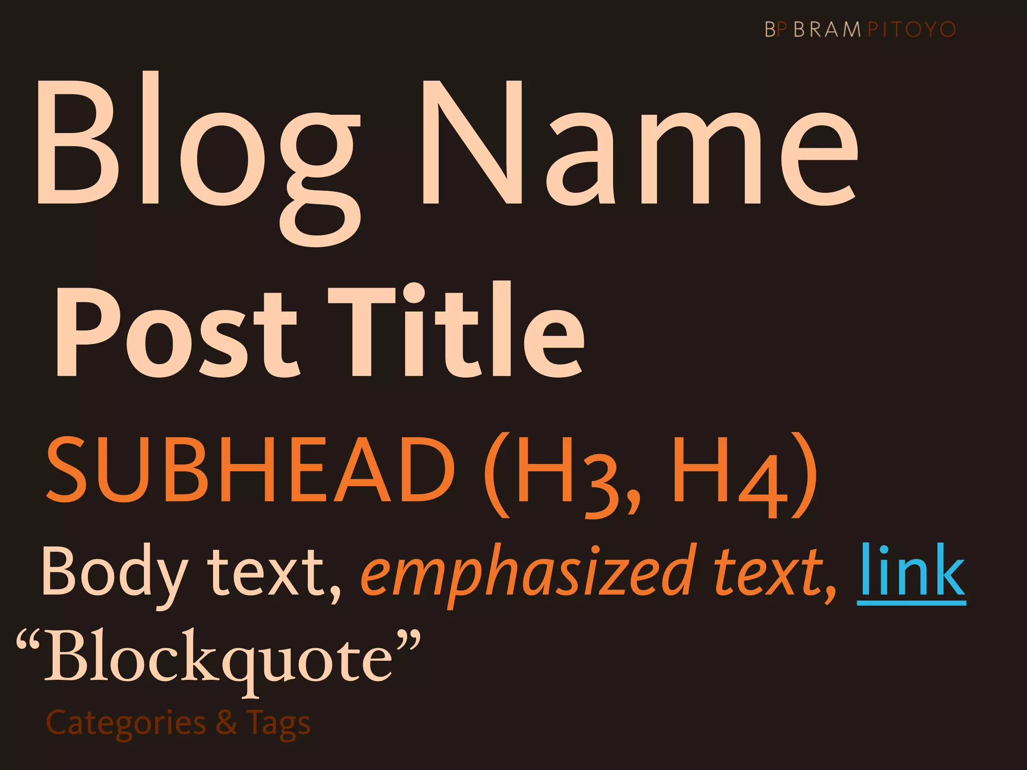 Blog Name
 Post Title
SUBHEAD (H3, H4)
 Body text, emphasized text, link
“Blockquote”
 Categories & Tags
 