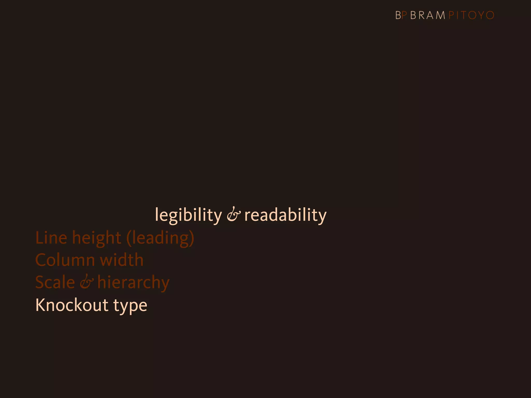 1
 What’s out there & what you should use
2 Steps to better legibility & readability
   Line height (leading)
   Column width
   Scale & hierarchy
   Knockout type
 