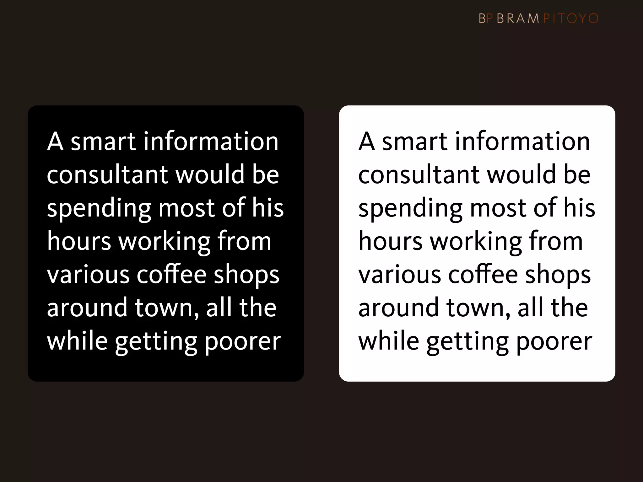 A smart information    A smart information
consultant would be    consultant would be
spending most of his   spending most of his
hours working from     hours working from
various coﬀee shops    various coﬀee shops
around town, all the   around town, all the
while getting poorer   while getting poorer
 