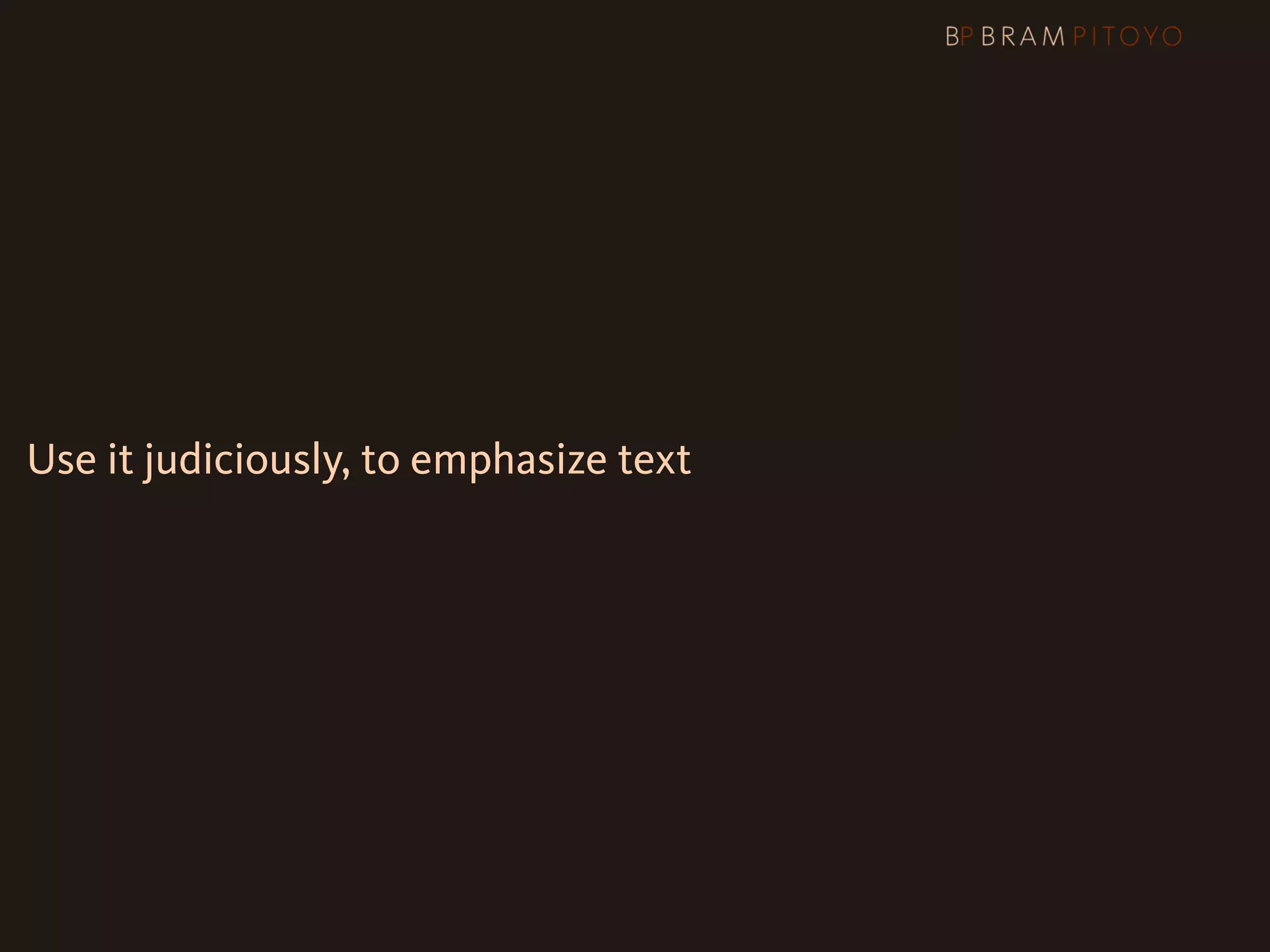 Use it judiciously, to emphasize text
 