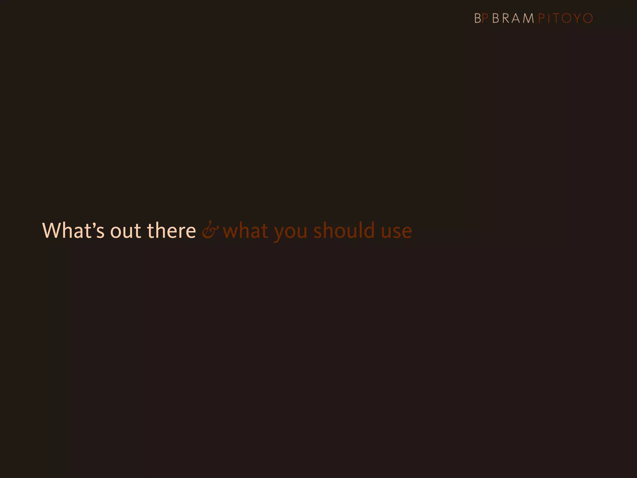 What’s out there & what you should use
 