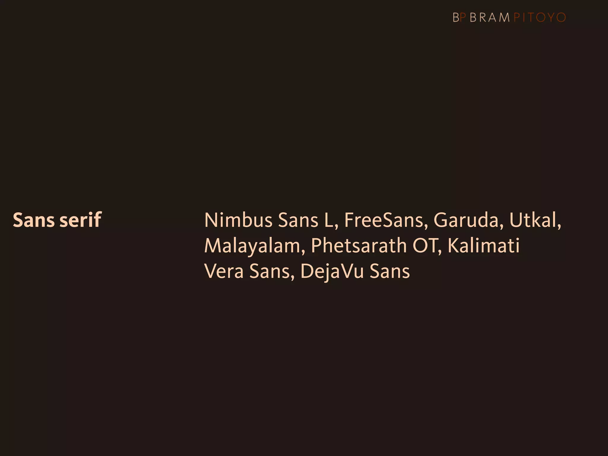 Sans serif   Nimbus Sans L, FreeSans, Garuda, Utkal,
             Malayalam, Phetsarath OT, Kalimati
             Vera Sans, DejaVu Sans
 