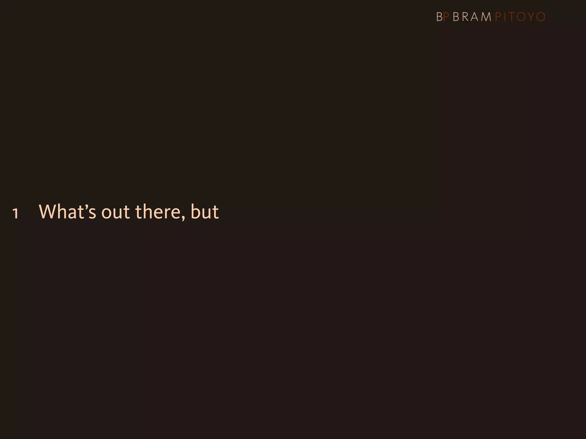 1
 What’s out there, but
 