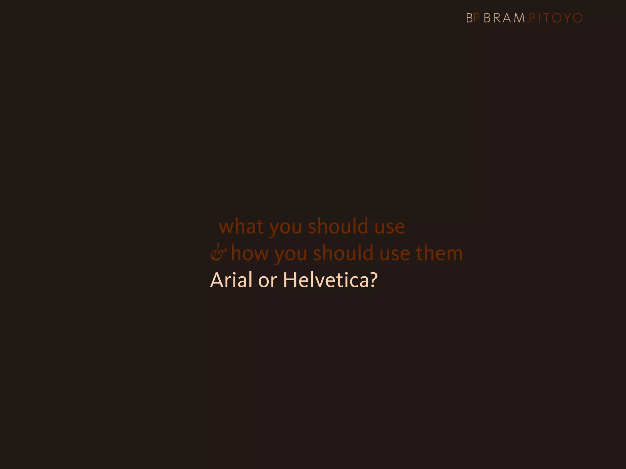 1
 What’s out there & what you should use
                     & how you should use them
                     Arial or Helvetica?
 