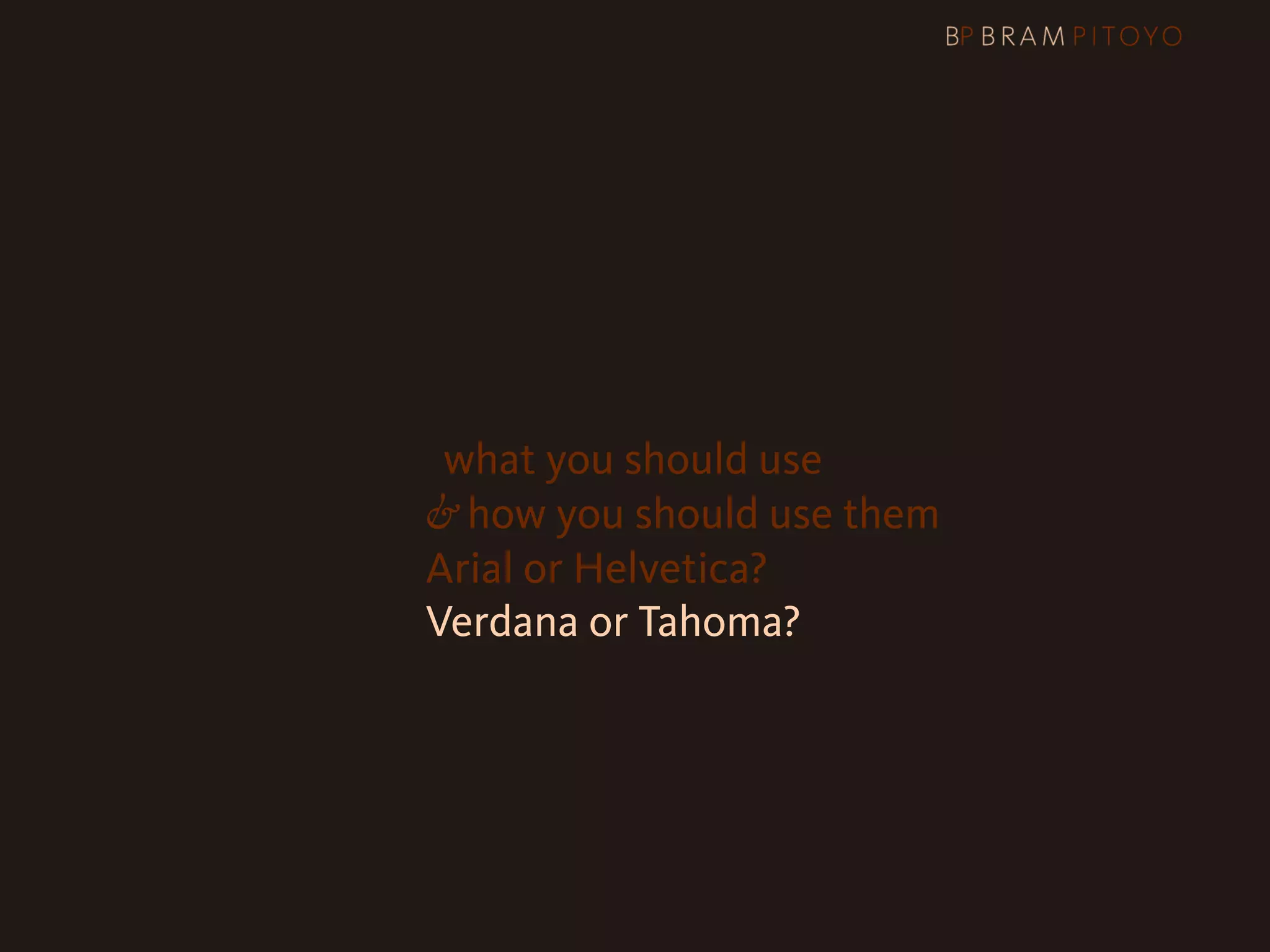 1
 What’s out there & what you should use
                     & how you should use them
                     Arial or Helvetica?
                     Verdana or Tahoma?
 