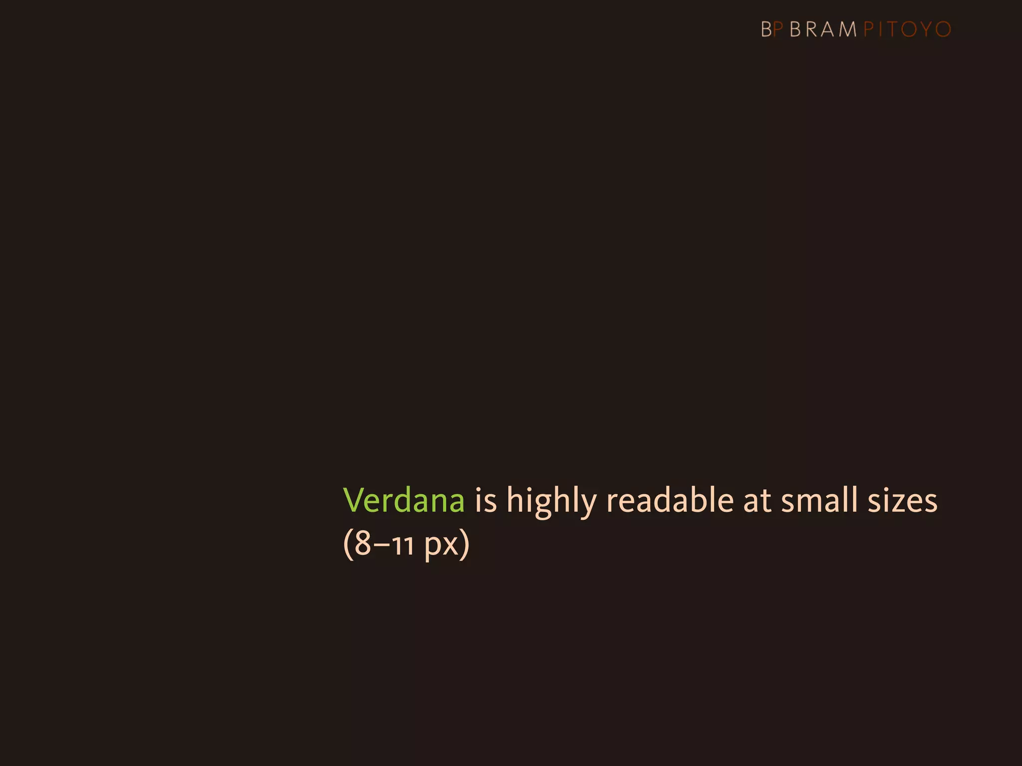 1
 What’s out there & what you should use
                     & how you should use them
                     Arial or Helvetica?
                     Verdana is highly readable at small sizes

 
 
 
 
 
 
 (8–11 px)
 