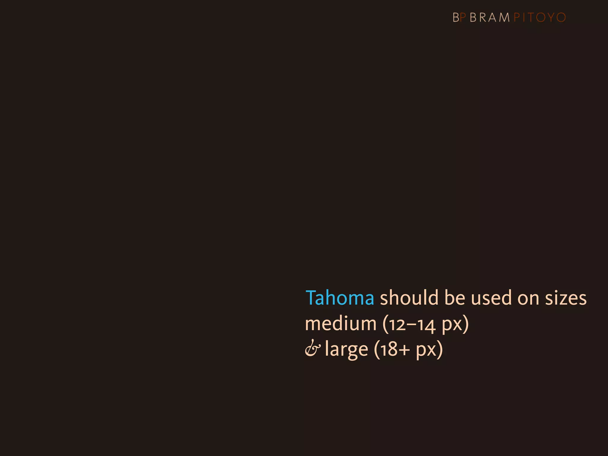 1
 What’s out there & what you should use
                     & how you should use them
                     Arial or Helvetica?
                     Verdana or Tahoma should be used on sizes

 
 
 
 
 
 
 
 
 
              medium (12–14 px)
                                 & large (18+ px)
 