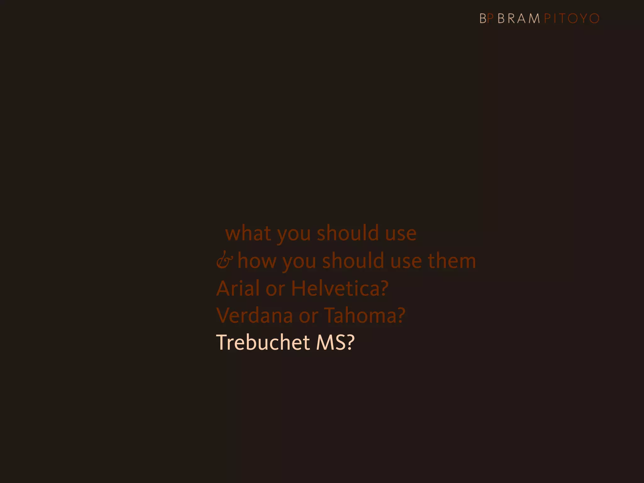 1
 What’s out there & what you should use
                     & how you should use them
                     Arial or Helvetica?
                     Verdana or Tahoma?
                     Trebuchet MS?
 