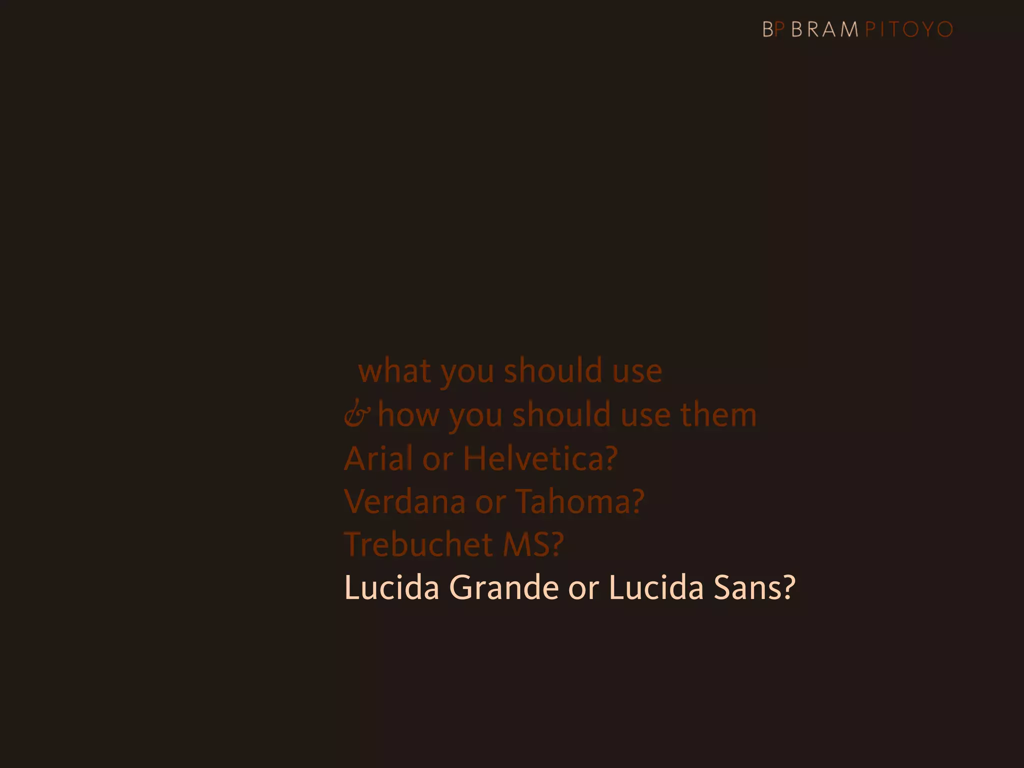 1
 What’s out there & what you should use
                     & how you should use them
                     Arial or Helvetica?
                     Verdana or Tahoma?
                     Trebuchet MS?
                     Lucida Grande or Lucida Sans?
 