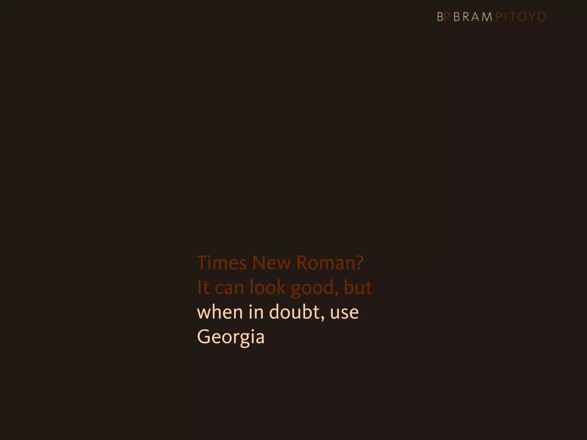 1
 What’s out there & what you should use
                     & how you should use them
                     Times New Roman?
                     It can look good, but
                     when in doubt, use
                     Georgia
 