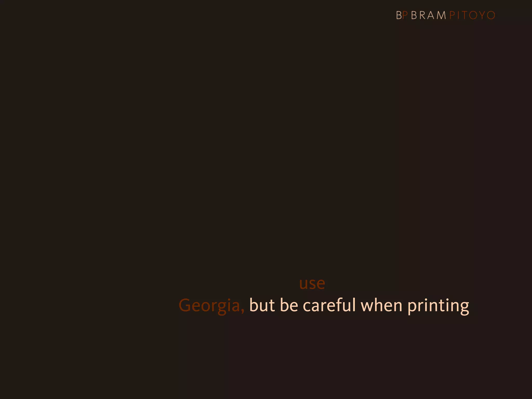 1
 What’s out there & what you should use
                     & how you should use them
                     Times New Roman?
                     It can look good, but
                     when in doubt, use
                     Georgia, but be careful when printing
 